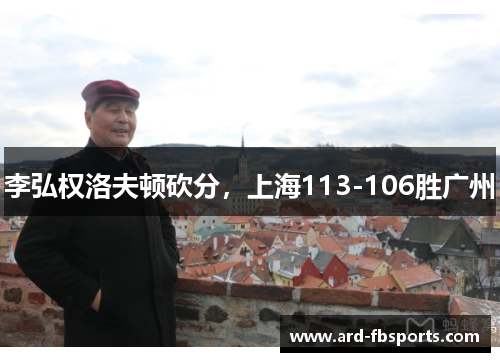 李弘权洛夫顿砍分，上海113-106胜广州